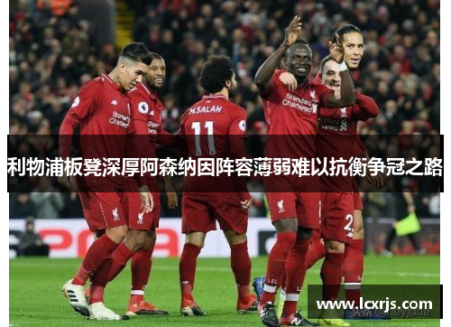 利物浦板凳深厚阿森纳因阵容薄弱难以抗衡争冠之路