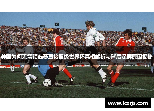 美国为何无需预选赛直接晋级世界杯真相解析与背后深层原因揭秘