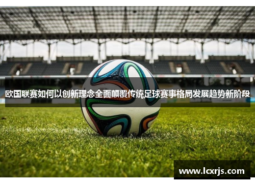 欧国联赛如何以创新理念全面颠覆传统足球赛事格局发展趋势新阶段